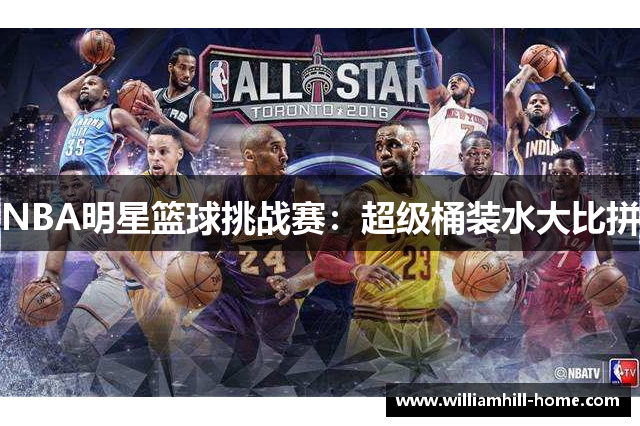 NBA明星篮球挑战赛：超级桶装水大比拼