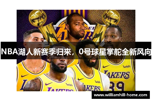 NBA湖人新赛季归来，0号球星掌舵全新风向