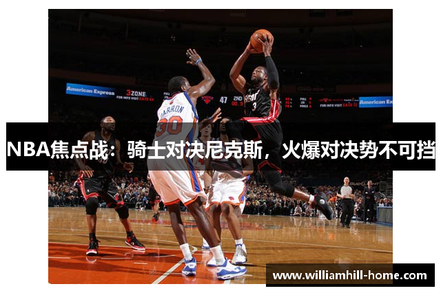 NBA焦点战：骑士对决尼克斯，火爆对决势不可挡