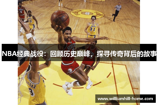NBA经典战役：回顾历史巅峰，探寻传奇背后的故事