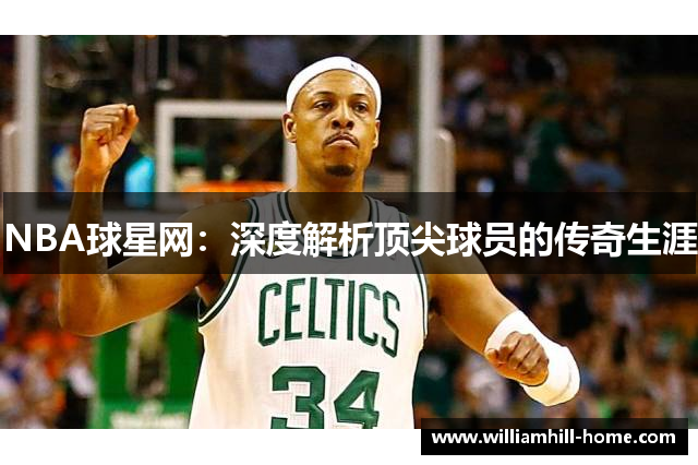 NBA球星网：深度解析顶尖球员的传奇生涯