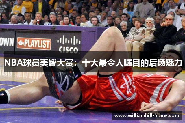 NBA球员美臀大赏：十大最令人瞩目的后场魅力