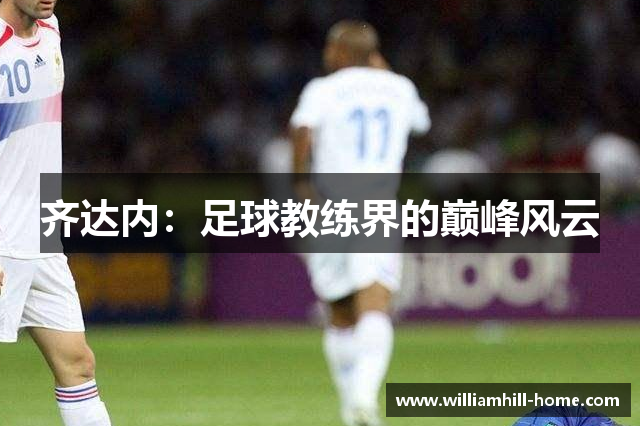 齐达内：足球教练界的巅峰风云