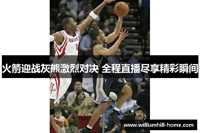 火箭迎战灰熊激烈对决 全程直播尽享精彩瞬间