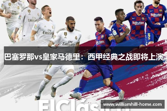 巴塞罗那vs皇家马德里：西甲经典之战即将上演