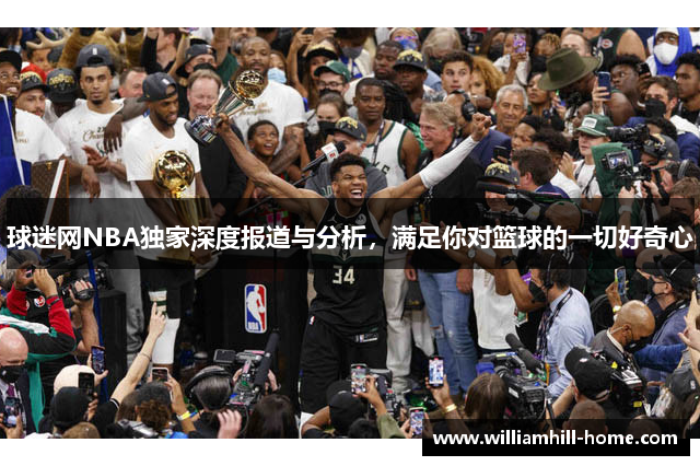 球迷网NBA独家深度报道与分析，满足你对篮球的一切好奇心