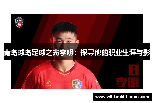 青岛球岛足球之光李明：探寻他的职业生涯与影