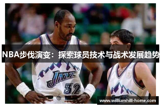 NBA步伐演变：探索球员技术与战术发展趋势
