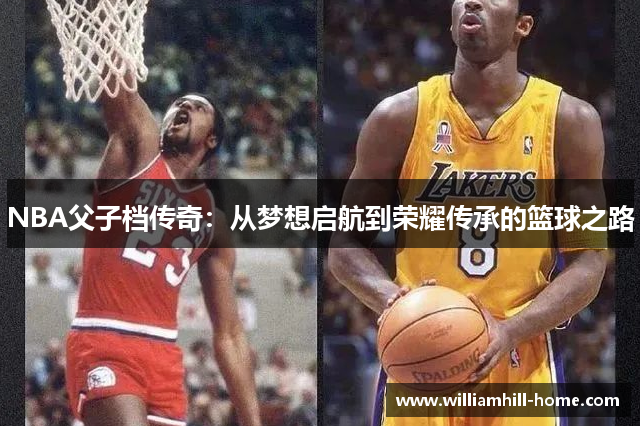 NBA父子档传奇：从梦想启航到荣耀传承的篮球之路