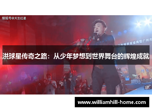 洪球星传奇之路：从少年梦想到世界舞台的辉煌成就
