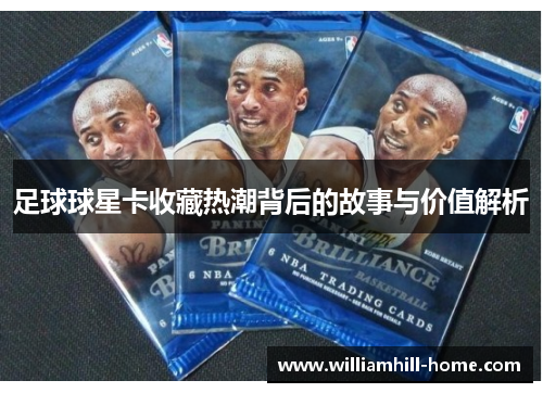足球球星卡收藏热潮背后的故事与价值解析
