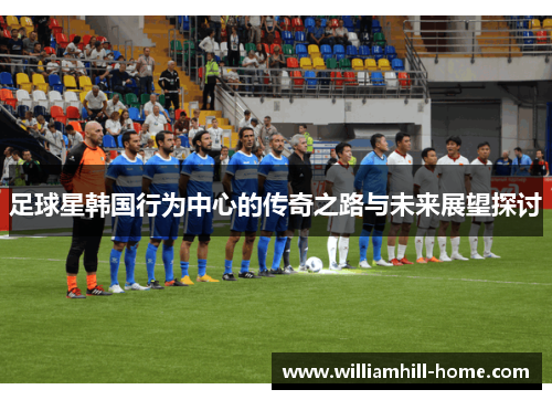 足球星韩国行为中心的传奇之路与未来展望探讨