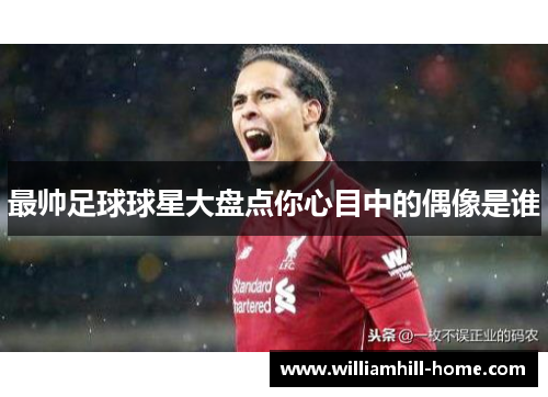 最帅足球球星大盘点你心目中的偶像是谁