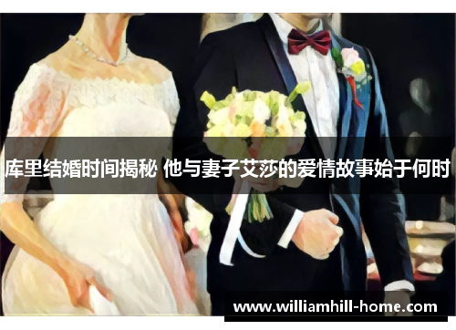 库里结婚时间揭秘 他与妻子艾莎的爱情故事始于何时