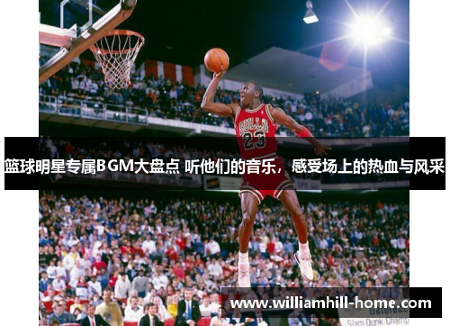 篮球明星专属BGM大盘点 听他们的音乐，感受场上的热血与风采