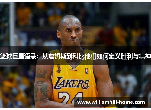 篮球巨星语录：从詹姆斯到科比他们如何定义胜利与精神