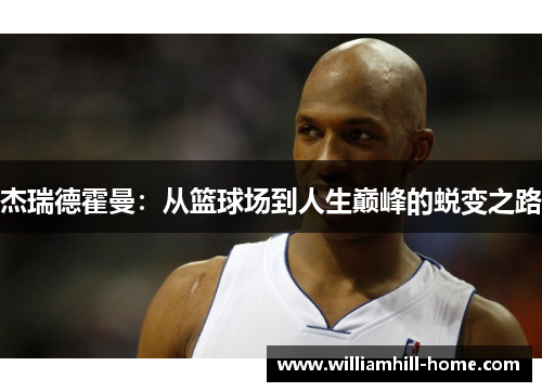 杰瑞德霍曼：从篮球场到人生巅峰的蜕变之路