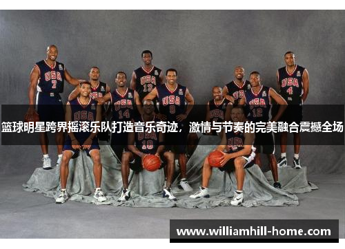 篮球明星跨界摇滚乐队打造音乐奇迹，激情与节奏的完美融合震撼全场